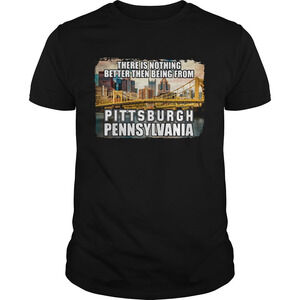 There Is Nothing Better Then Being From Pittsburgh Pennsylvania Shirt